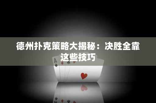 德州扑克策略大揭秘：决胜全靠这些技巧