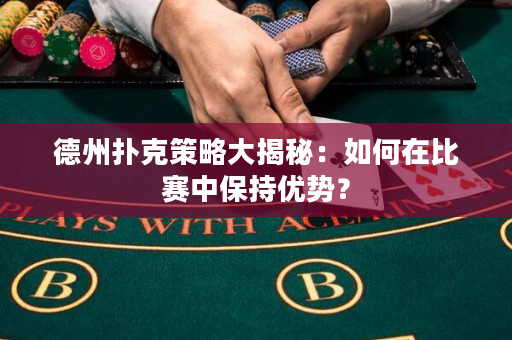 德州扑克策略大揭秘：如何在比赛中保持优势？