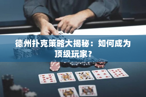 德州扑克策略大揭秘：如何成为顶级玩家？