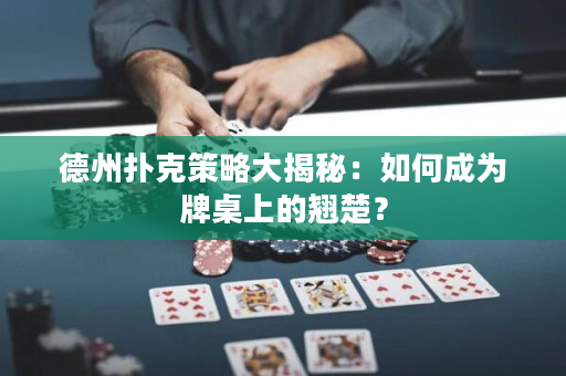 德州扑克策略大揭秘：如何成为牌桌上的翘楚？