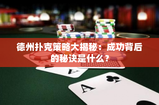 德州扑克策略大揭秘：成功背后的秘诀是什么？