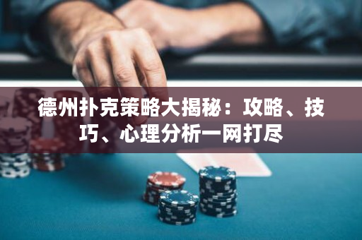 德州扑克策略大揭秘：攻略、技巧、心理分析一网打尽