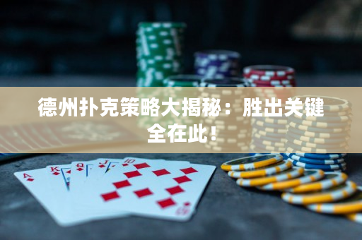 德州扑克策略大揭秘：胜出关键全在此！