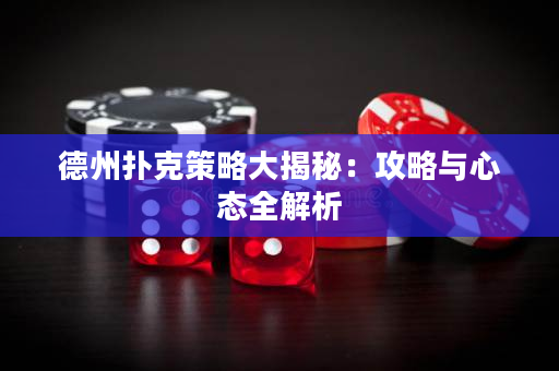 德州扑克策略大揭秘：攻略与心态全解析