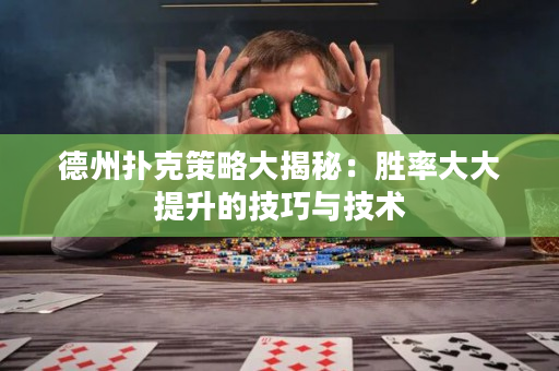 德州扑克策略大揭秘：胜率大大提升的技巧与技术