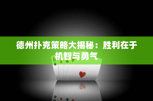 德州扑克策略大揭秘：胜利在于机智与勇气