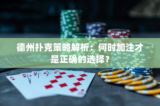 德州扑克策略解析：何时加注才是正确的选择？