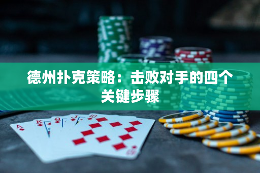 德州扑克策略：击败对手的四个关键步骤