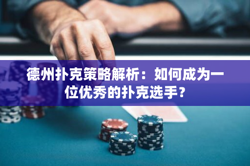 德州扑克策略解析：如何成为一位优秀的扑克选手？