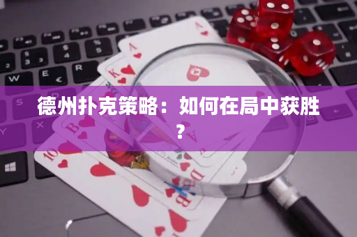 德州扑克策略：如何在局中获胜？