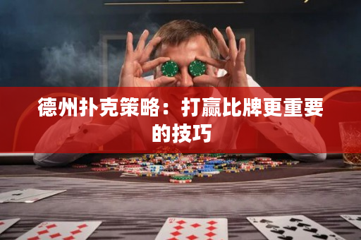 德州扑克策略：打赢比牌更重要的技巧