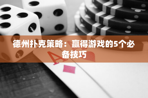 德州扑克策略：赢得游戏的5个必备技巧