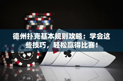 德州扑克基本规则攻略：学会这些技巧，轻松赢得比赛！