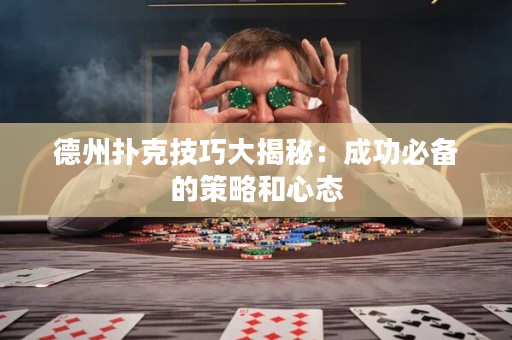 德州扑克技巧大揭秘：成功必备的策略和心态