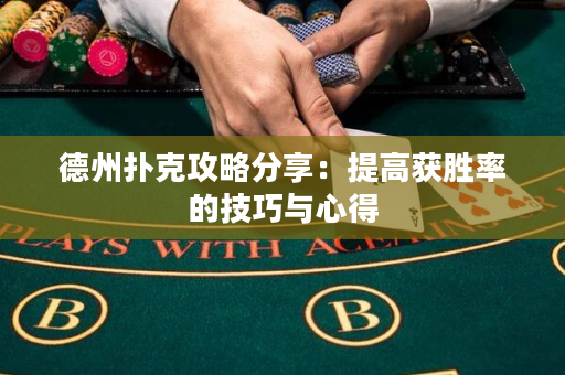 德州扑克攻略分享：提高获胜率的技巧与心得