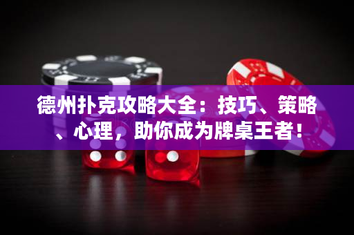 德州扑克攻略大全：技巧、策略、心理，助你成为牌桌王者！