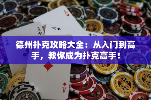 德州扑克攻略大全：从入门到高手，教你成为扑克高手！