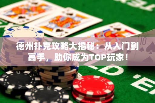 德州扑克攻略大揭秘：从入门到高手，助你成为TOP玩家！