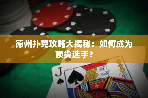 德州扑克攻略大揭秘：如何成为顶尖选手？