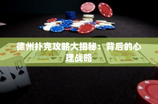 德州扑克攻略大揭秘：背后的心理战略