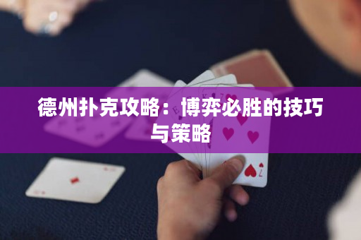 德州扑克攻略：博弈必胜的技巧与策略