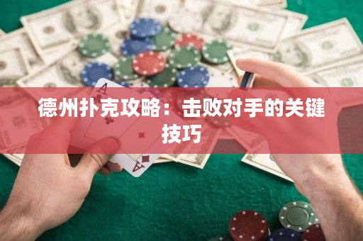 德州扑克攻略：击败对手的关键技巧