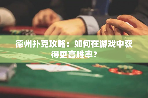 德州扑克攻略：如何在游戏中获得更高胜率？