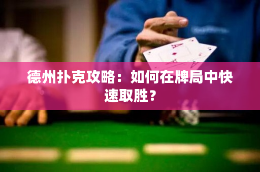 德州扑克攻略：如何在牌局中快速取胜？