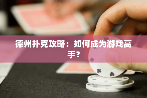 德州扑克攻略：如何成为游戏高手？