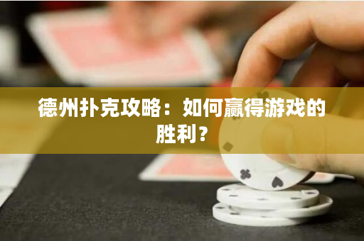 德州扑克攻略：如何赢得游戏的胜利？