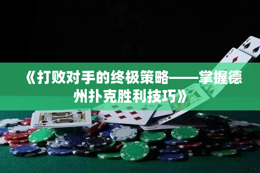 《打败对手的终极策略——掌握德州扑克胜利技巧》