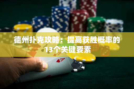 德州扑克攻略：提高获胜概率的13个关键要素