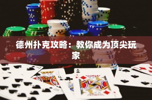 德州扑克攻略：教你成为顶尖玩家