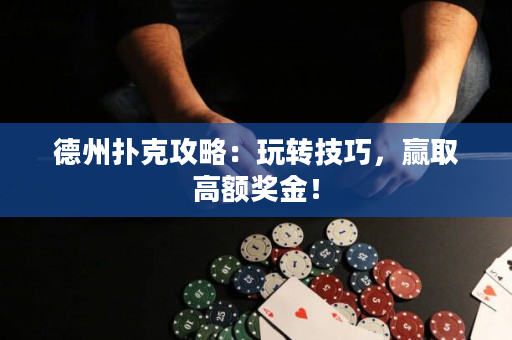 德州扑克攻略：玩转技巧，赢取高额奖金！