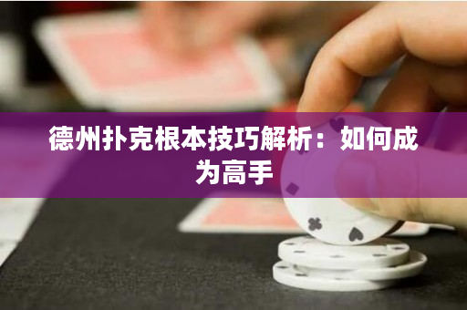 德州扑克根本技巧解析：如何成为高手