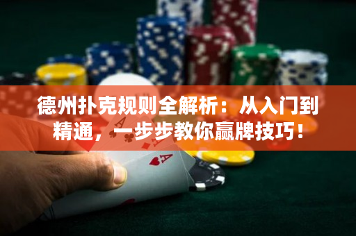 德州扑克规则全解析：从入门到精通，一步步教你赢牌技巧！