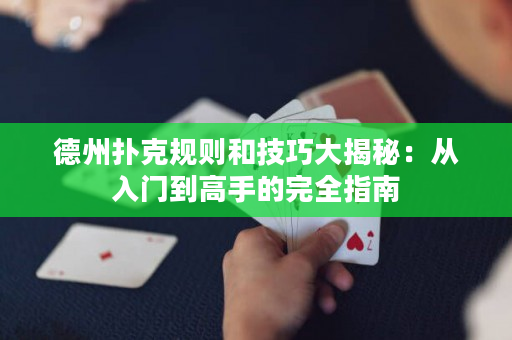 德州扑克规则和技巧大揭秘：从入门到高手的完全指南