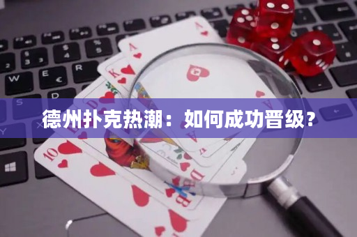 德州扑克热潮：如何成功晋级？