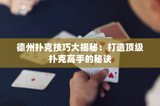 德州扑克技巧大揭秘：打造顶级扑克高手的秘诀