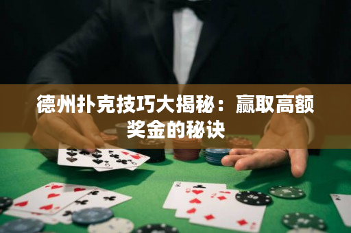 德州扑克技巧大揭秘：赢取高额奖金的秘诀