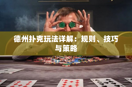 德州扑克玩法详解：规则、技巧与策略