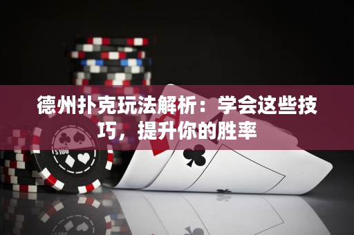 德州扑克玩法解析：学会这些技巧，提升你的胜率