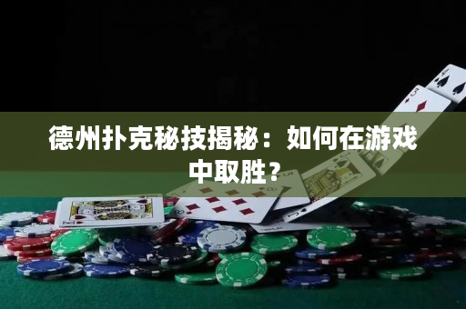 德州扑克秘技揭秘：如何在游戏中取胜？