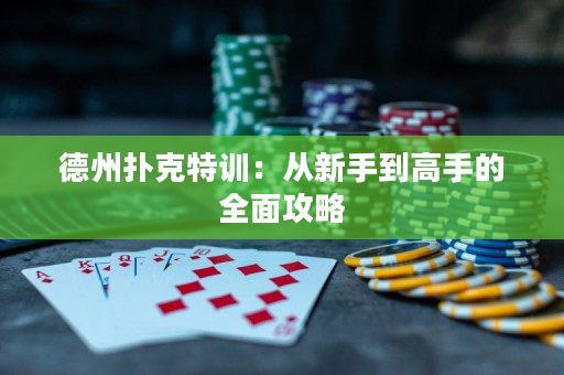 德州扑克特训：从新手到高手的全面攻略