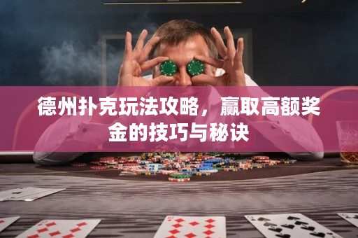 德州扑克玩法攻略，赢取高额奖金的技巧与秘诀