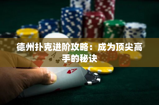 德州扑克进阶攻略：成为顶尖高手的秘诀