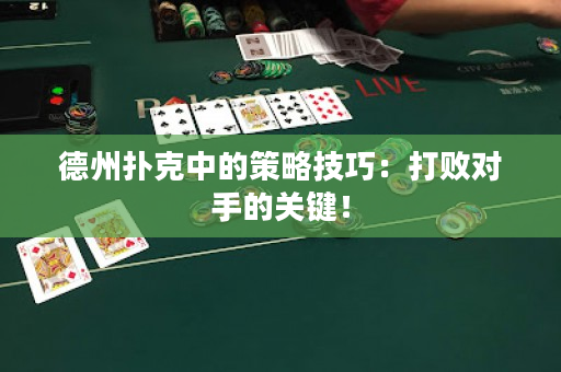 德州扑克中的策略技巧：打败对手的关键！