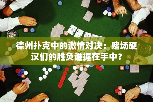 德州扑克中的激情对决：赌场硬汉们的胜负谁握在手中？