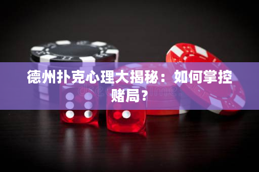 德州扑克心理大揭秘：如何掌控赌局？