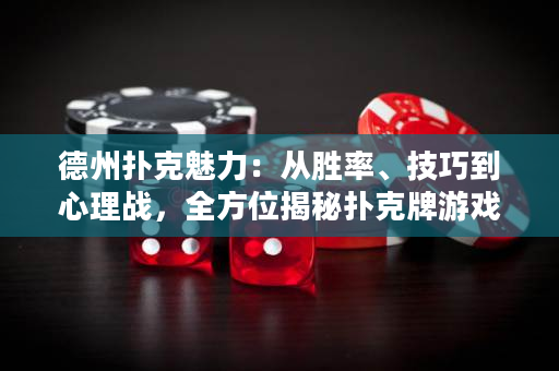 德州扑克魅力：从胜率、技巧到心理战，全方位揭秘扑克牌游戏的奥秘